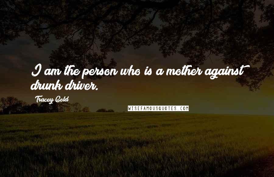 Tracey Gold Quotes: I am the person who is a mother against drunk driver.