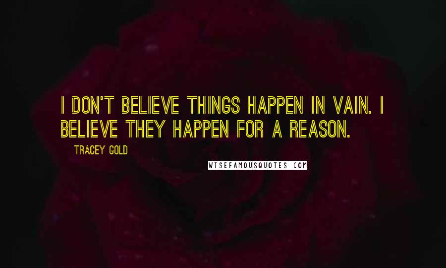 Tracey Gold Quotes: I don't believe things happen in vain. I believe they happen for a reason.