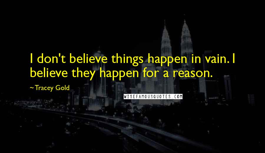 Tracey Gold Quotes: I don't believe things happen in vain. I believe they happen for a reason.