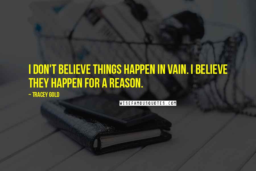 Tracey Gold Quotes: I don't believe things happen in vain. I believe they happen for a reason.