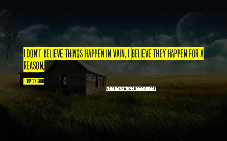 Tracey Gold Quotes: I don't believe things happen in vain. I believe they happen for a reason.