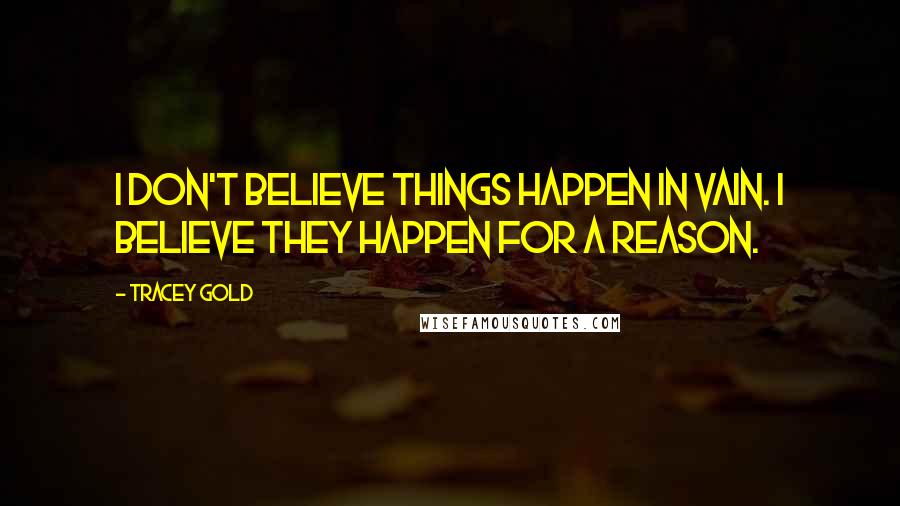 Tracey Gold Quotes: I don't believe things happen in vain. I believe they happen for a reason.