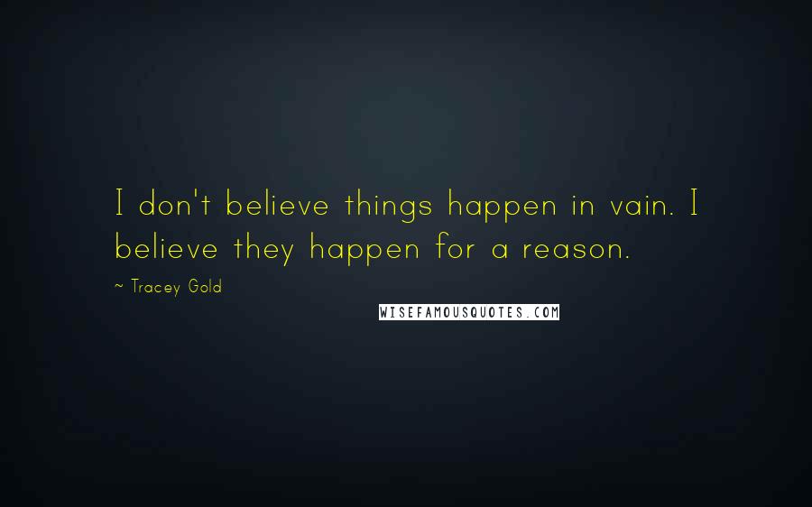 Tracey Gold Quotes: I don't believe things happen in vain. I believe they happen for a reason.