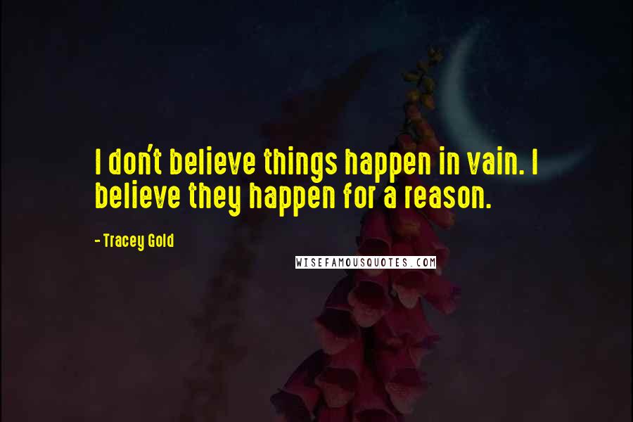 Tracey Gold Quotes: I don't believe things happen in vain. I believe they happen for a reason.