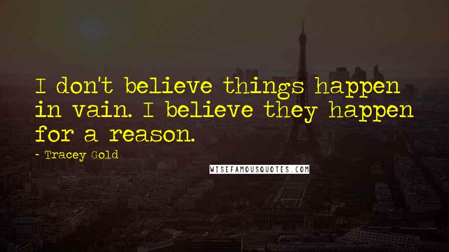 Tracey Gold Quotes: I don't believe things happen in vain. I believe they happen for a reason.