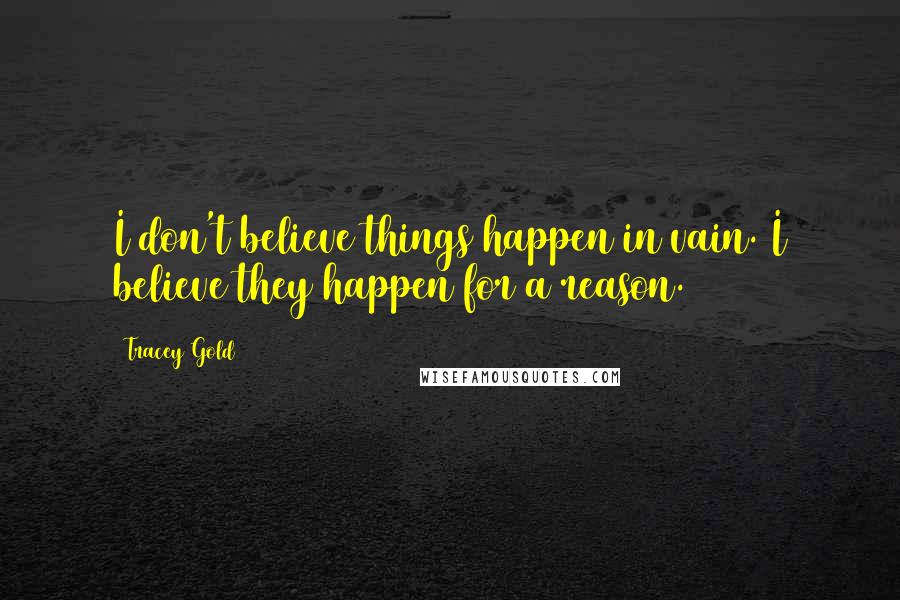 Tracey Gold Quotes: I don't believe things happen in vain. I believe they happen for a reason.