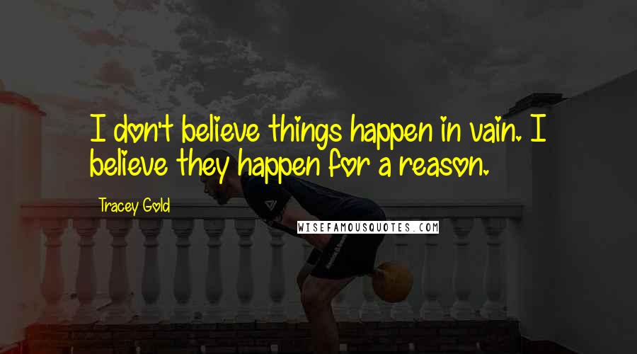 Tracey Gold Quotes: I don't believe things happen in vain. I believe they happen for a reason.
