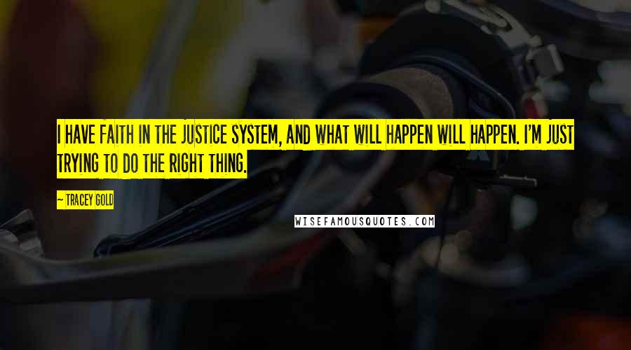 Tracey Gold Quotes: I have faith in the justice system, and what will happen will happen. I'm just trying to do the right thing.