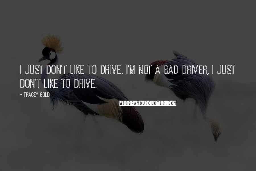 Tracey Gold Quotes: I just don't like to drive. I'm not a bad driver, I just don't like to drive.