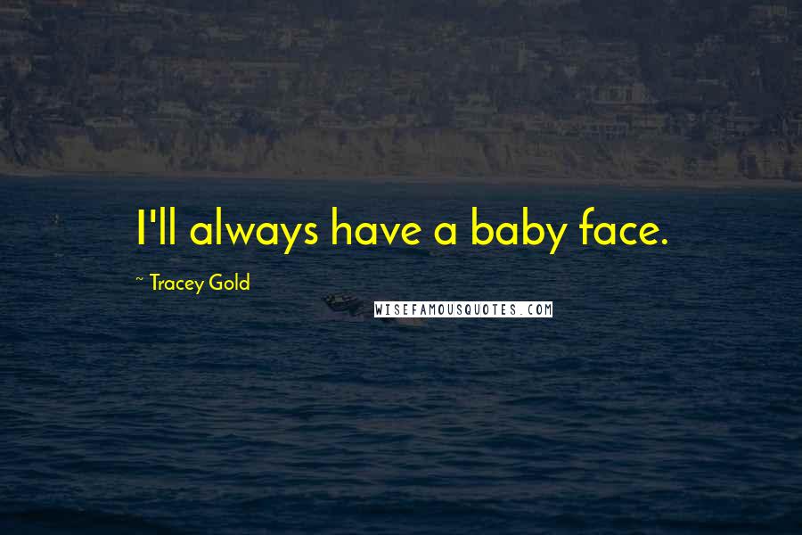 Tracey Gold Quotes: I'll always have a baby face.