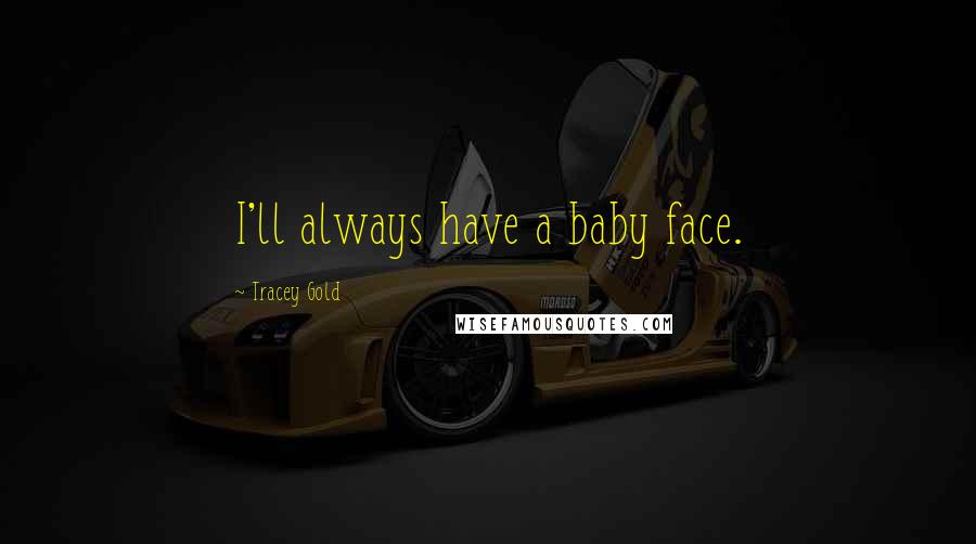 Tracey Gold Quotes: I'll always have a baby face.