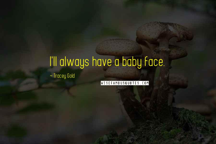 Tracey Gold Quotes: I'll always have a baby face.