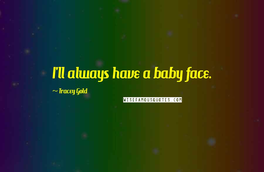 Tracey Gold Quotes: I'll always have a baby face.