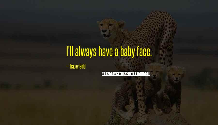 Tracey Gold Quotes: I'll always have a baby face.