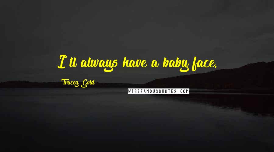 Tracey Gold Quotes: I'll always have a baby face.