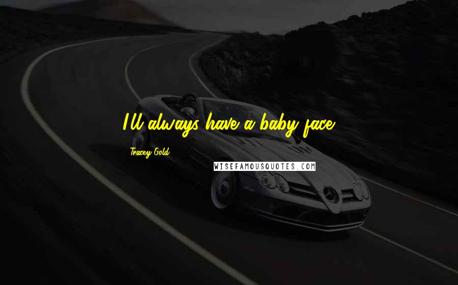 Tracey Gold Quotes: I'll always have a baby face.