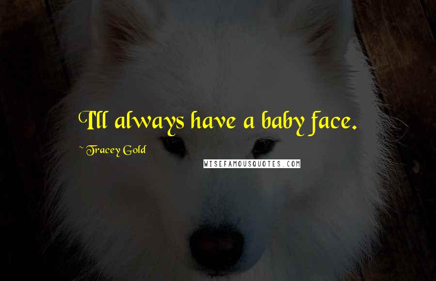 Tracey Gold Quotes: I'll always have a baby face.