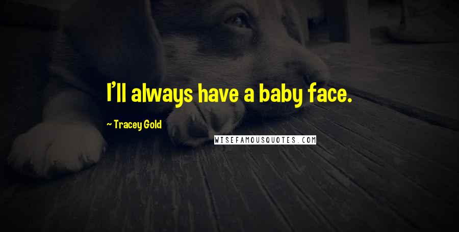 Tracey Gold Quotes: I'll always have a baby face.