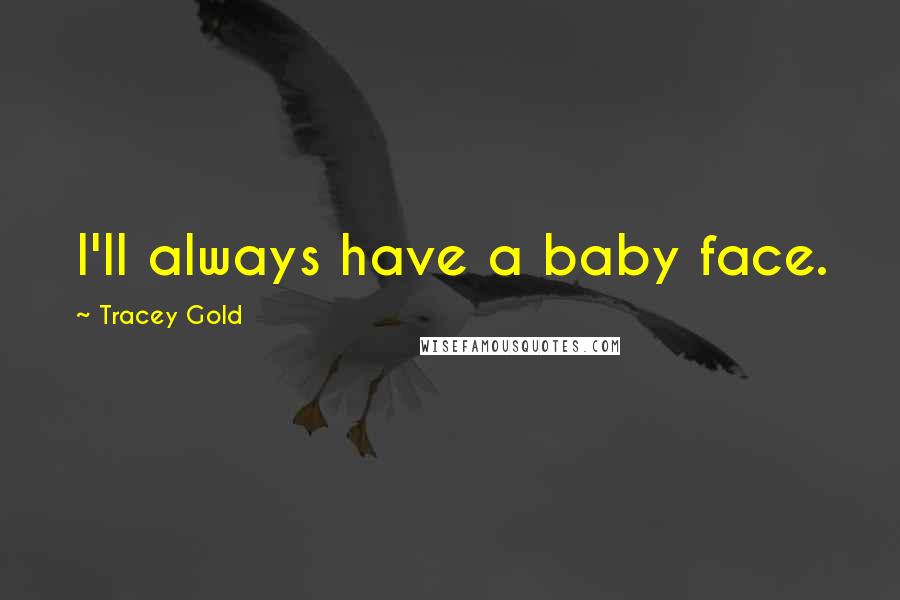 Tracey Gold Quotes: I'll always have a baby face.