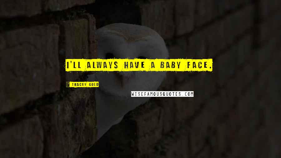 Tracey Gold Quotes: I'll always have a baby face.
