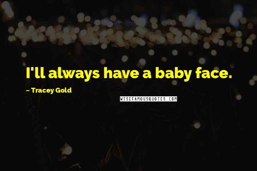 Tracey Gold Quotes: I'll always have a baby face.