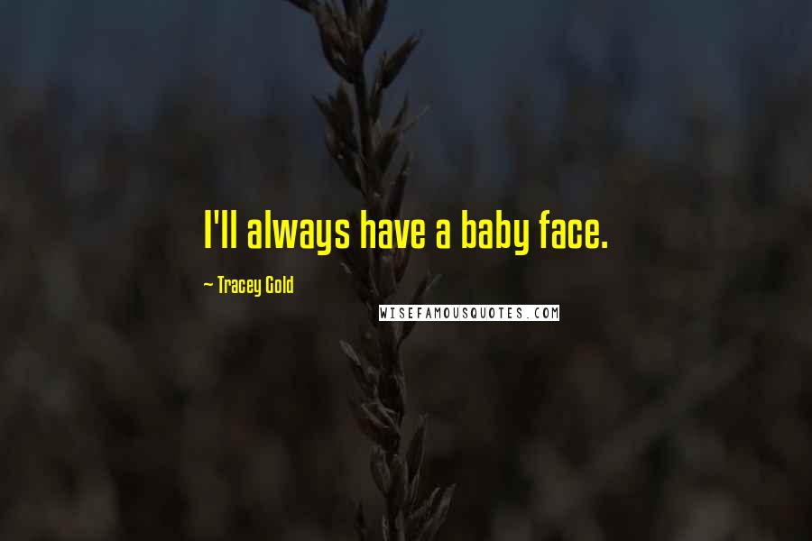 Tracey Gold Quotes: I'll always have a baby face.