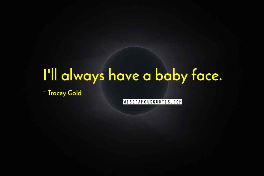 Tracey Gold Quotes: I'll always have a baby face.