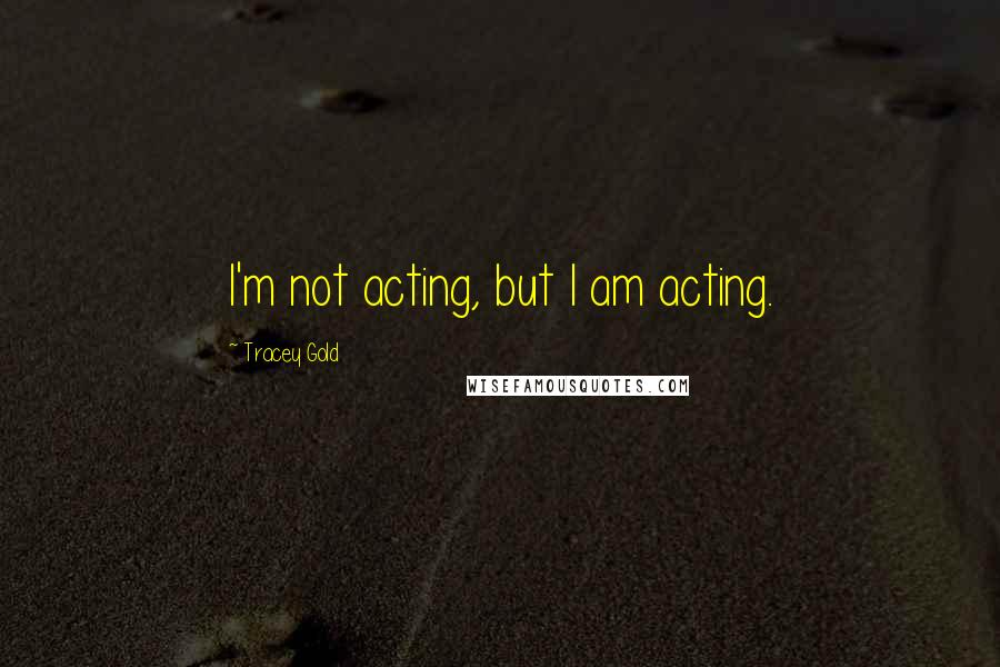 Tracey Gold Quotes: I'm not acting, but I am acting.
