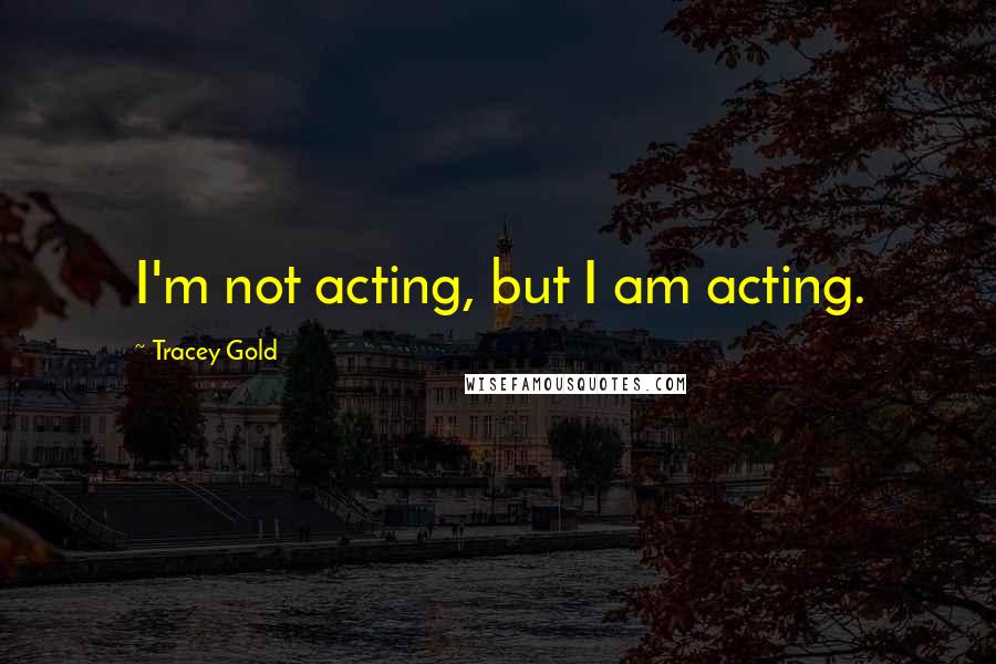 Tracey Gold Quotes: I'm not acting, but I am acting.