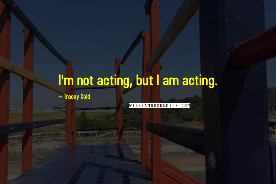 Tracey Gold Quotes: I'm not acting, but I am acting.