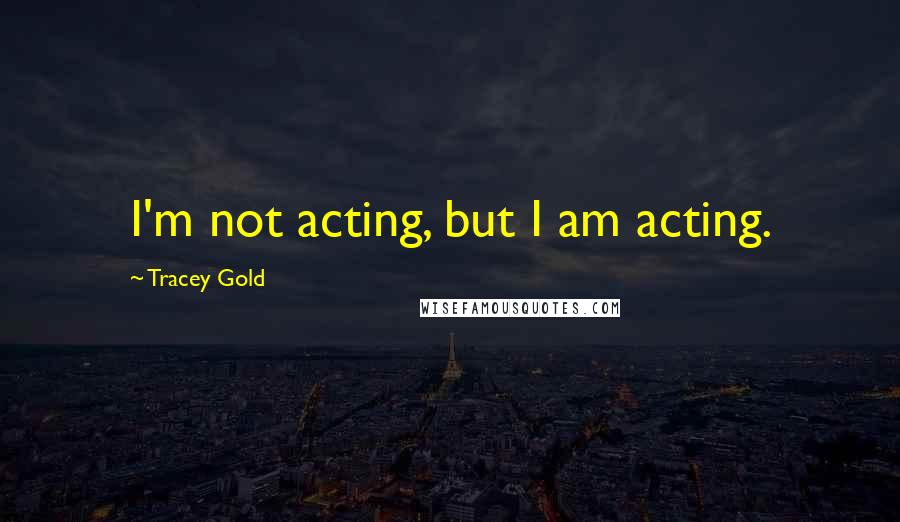 Tracey Gold Quotes: I'm not acting, but I am acting.