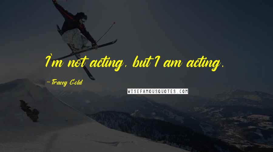 Tracey Gold Quotes: I'm not acting, but I am acting.