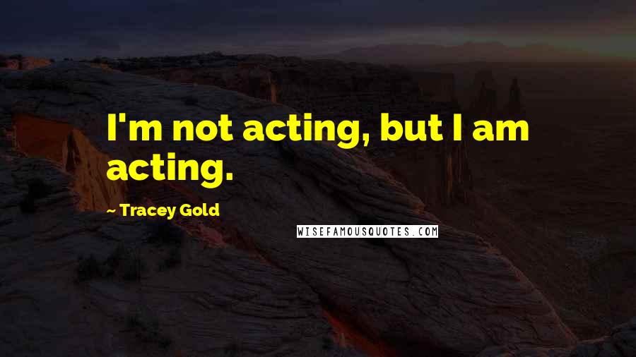 Tracey Gold Quotes: I'm not acting, but I am acting.