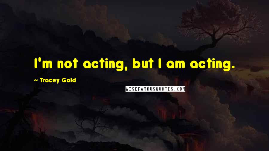 Tracey Gold Quotes: I'm not acting, but I am acting.