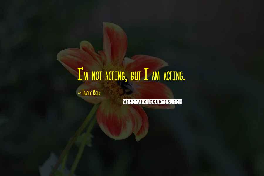 Tracey Gold Quotes: I'm not acting, but I am acting.