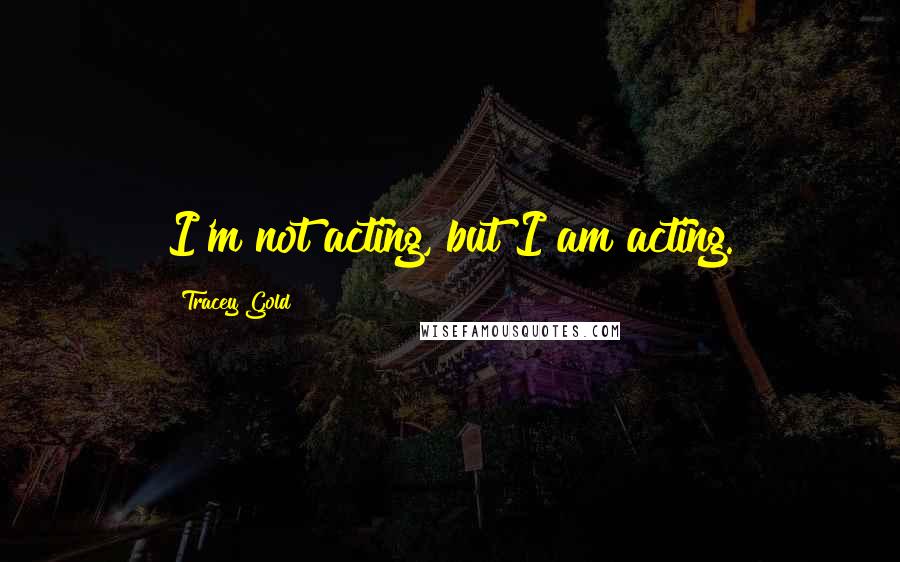 Tracey Gold Quotes: I'm not acting, but I am acting.