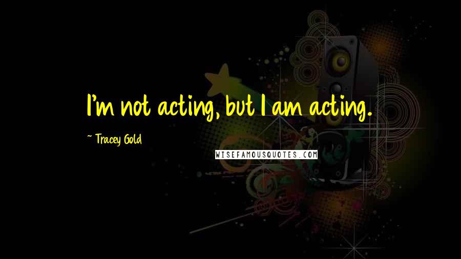 Tracey Gold Quotes: I'm not acting, but I am acting.