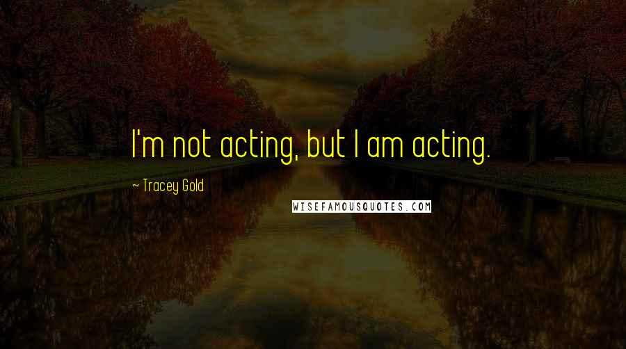 Tracey Gold Quotes: I'm not acting, but I am acting.