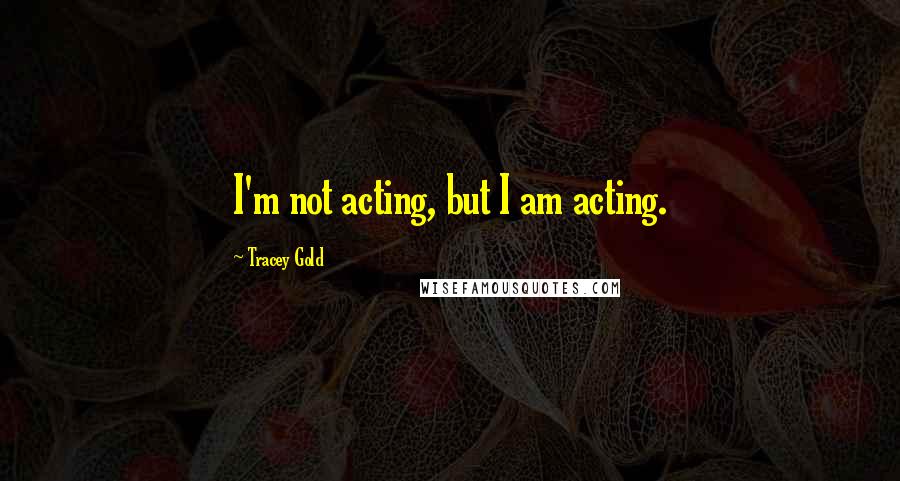 Tracey Gold Quotes: I'm not acting, but I am acting.