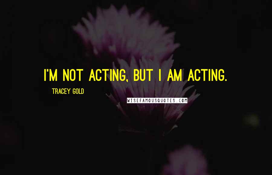 Tracey Gold Quotes: I'm not acting, but I am acting.