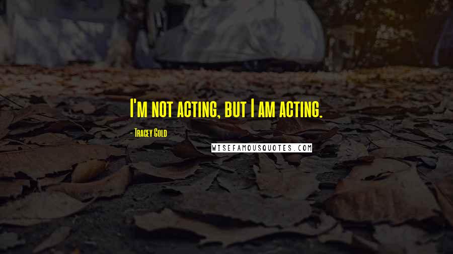 Tracey Gold Quotes: I'm not acting, but I am acting.
