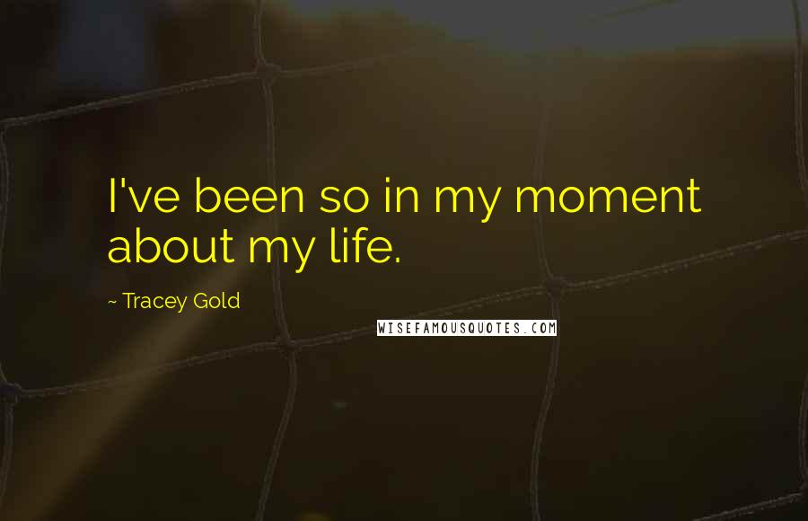 Tracey Gold Quotes: I've been so in my moment about my life.