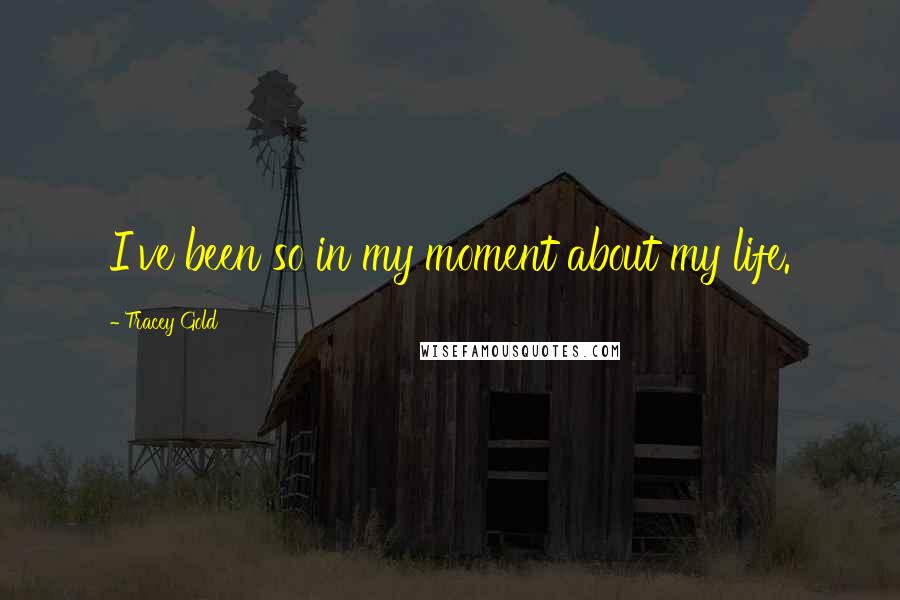 Tracey Gold Quotes: I've been so in my moment about my life.