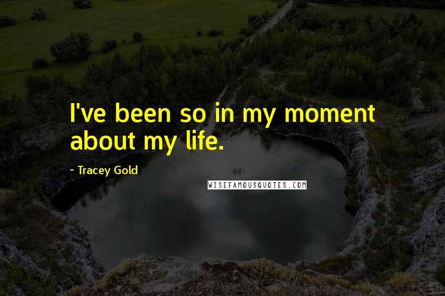 Tracey Gold Quotes: I've been so in my moment about my life.