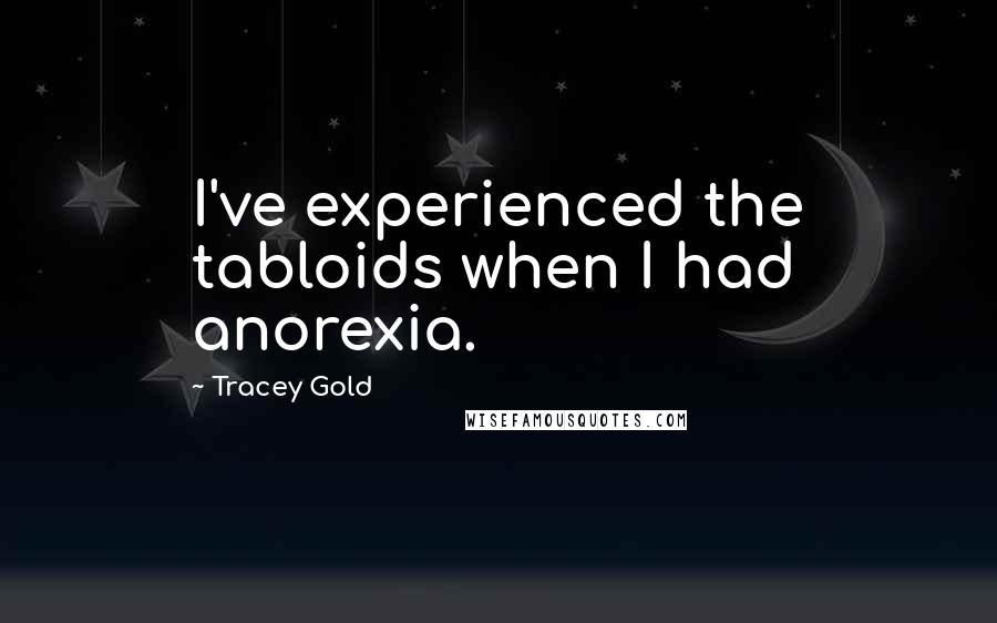 Tracey Gold Quotes: I've experienced the tabloids when I had anorexia.