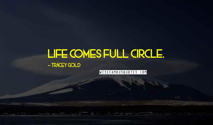 Tracey Gold Quotes: Life comes full circle.