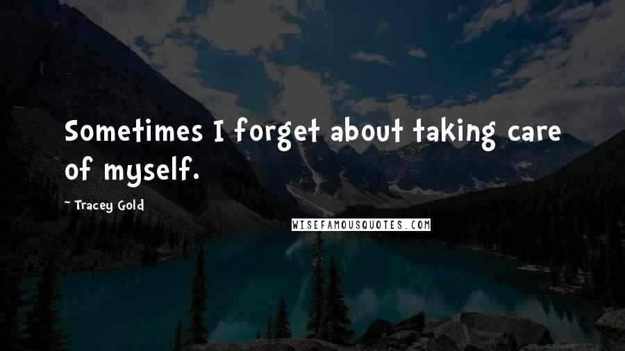 Tracey Gold Quotes: Sometimes I forget about taking care of myself.