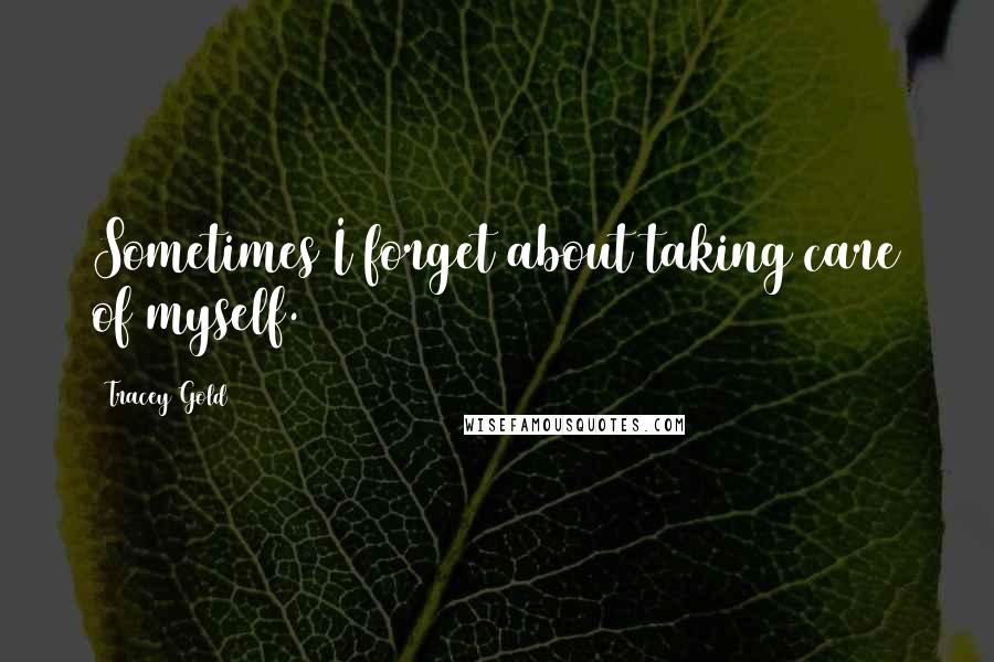 Tracey Gold Quotes: Sometimes I forget about taking care of myself.