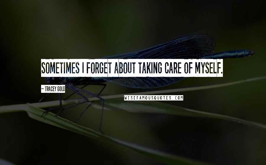 Tracey Gold Quotes: Sometimes I forget about taking care of myself.