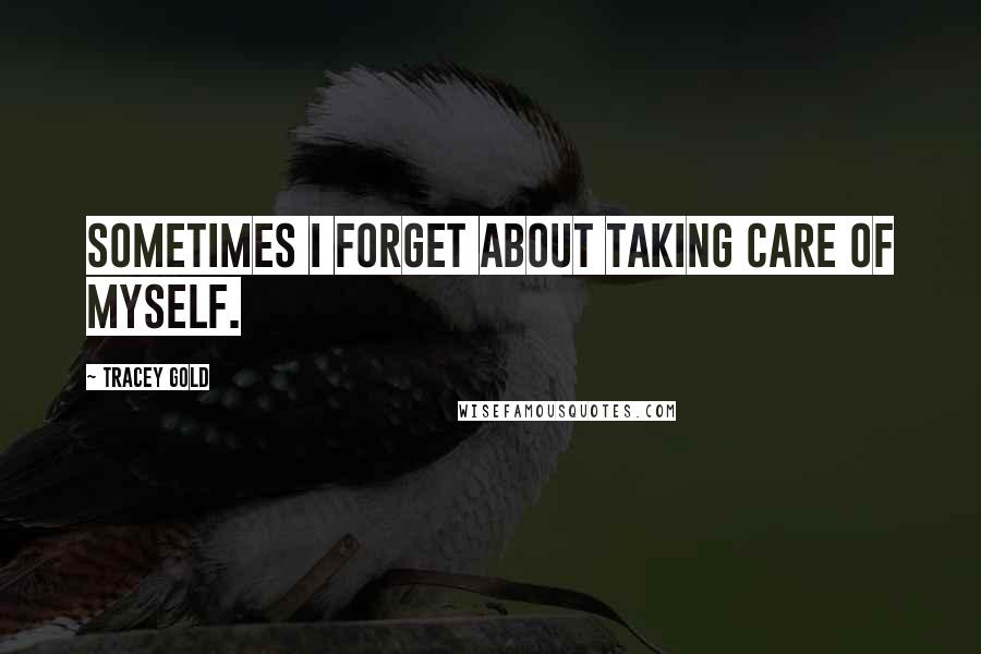 Tracey Gold Quotes: Sometimes I forget about taking care of myself.